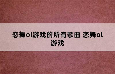 恋舞ol游戏的所有歌曲 恋舞ol游戏